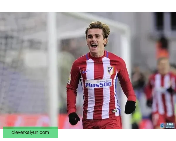 格列兹曼持续表现稳健，成为球队不可或缺的超级巨星